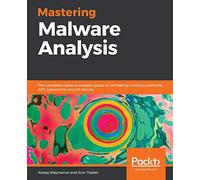 Mastering Malware Analysis: The complete malware analyst's guide to combating malicious software, APT, cybercrime, and IoT attacks