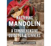 Mastering Mandolin: A Comprehensive Guide for Beginners: Learn to Play with Ease: A Step-by-Step for Novices