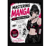 Mastering Manga the Ultimate Step by Step Guide: 100+ Instructional Drawing Exercises and Lessons for Anime Art Book Lovers