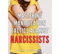 Mastering Manipulation Tactics Against Narcissists: Narcissist Survival Guide: Proven Techniques to Protect Yourself from Emotional Manipulation