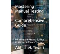 Mastering Manual Testing: A Comprehensive Guide: Unveiling the Art and Science of Manual Software Testing