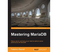 Mastering MariaDB: Debug, Secure, and Back Up Your Data for Optimum Server Performance With Mariadb