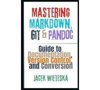 Mastering Markdown, Git & Pandoc: Guide to Documentation, Version Control, and Conversion (Code Mastery Series)