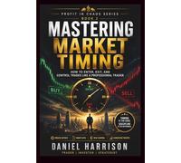 Mastering Market Timing: How to Enter, Exit, and Control Trades Like a Professional Trader: A Complete Guide to Precision Entries, Smart Exits, Risk ... Trading Execution (Profit in Chaos Series)