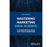Mastering Marketing Data Science: A Comprehensive Guide for Today's Marketers (Wiley and SAS Business Series)