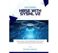 Mastering MBSE with SysML v2: Design, Analyze, Verify, and Manage Complex Systems Using Modern Model-Based Systems Engineering