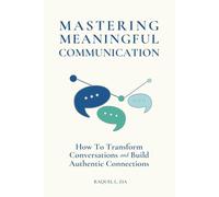 Mastering Meaningful Communication: How to Transform Conversations and Build Authentic Connections