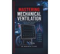 Mastering Mechanical Ventilation: A High-Yield Practical Reference for ICU Airway Care, Ventilator Modes, Monitoring, and Clinical Procedures