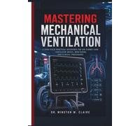 Mastering Mechanical Ventilation: A High-Yield Practical Reference for ICU Airway Care, Ventilator Modes, Monitoring, and Clinical Procedures