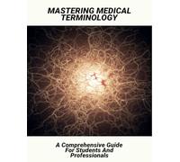 Mastering Medical Terminology: A Comprehensive Guide For Students And Professionals