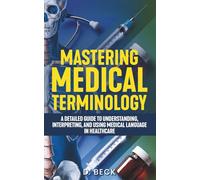 Mastering Medical Terminology: A Detailed Guide to Understanding, Interpreting, and Using Medical Language in Healthcare (A Journey Through Science Books)