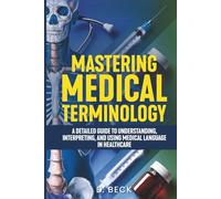 Mastering Medical Terminology: A Detailed Guide to Understanding, Interpreting, and Using Medical Language in Healthcare (A Journey Through Science Books)