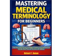 Mastering Medical Terminology for Beginners: A Fast-Track Guide for Nursing and Healthcare Students to Learn, Understand, and Memorize Clinical Terms and Pass Exams with Confidence