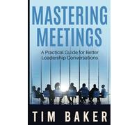 Mastering Meetings: A Practical Guide for Better Leadership Conversations (Leadership Conversations Series)