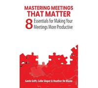 Mastering Meetings That Matter: 8 Essentials for Making Your Meetings More Productive