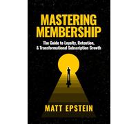 Mastering Membership: The Guide to Loyalty, Retention, and Transformational Subscription Growth