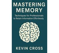 Mastering Memory: Techniques for Professionals to Retain Information Effortlessly (Mastering Life: Essential Guides for Personal Growth and Success)
