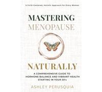 Mastering Menopause Naturally: A Comprehensive Guide to Hormone Balance, Energy, Sleep, Weight Loss, and Vibrant Health Starting in Your 30's