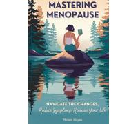 Mastering Menopause: Navigate the Changes, Reduce Symptoms, Reclaim Your Life