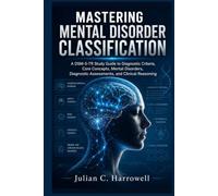 Mastering Mental Disorder Classification: A DSM-5-TR Study Guide to Diagnostic Criteria, Core Concepts, Mental Disorders, Diagnostic Assessments, and ... (Clinical Diagnostic Mastery Series)