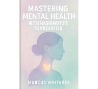 Mastering Mental Health with Hashimoto’s Thyroiditis: Break Free from Depression, Anxiety, and Fatigue with Targeted Strategies