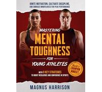 MASTERING MENTAL TOUGHNESS FOR YOUNG ATHLETES: Ignite Motivation, Cultivate Discipline, and Embrace Mindfulness for Peak Performance With Nine Key ... toBoost Resilience and Confidence in Sports