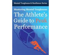 Mastering Mental Toughness: The Athlete’s Guide to Peak Performance