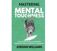 Mastering Mental Toughness: The Ultimate Guide to Developing Unbeatable Mental Strength & Resilience (Mastering Oneself)