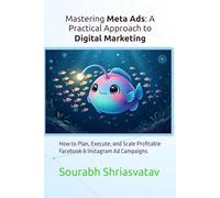 Mastering Meta Ads: A Practical Approach to Digital Marketing: How to Plan, Execute, and Scale Profitable Facebook & Instagram Ad Campaigns