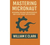 Mastering Micronaut: Designing Scalable Microservices and Cloud-Ready Applications