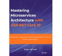 Mastering Microservices Architecture with ASP.NET Core 10: Designing, Deploying, and Managing Modern Cloud-Native Applications (Modern .NET Architecture Innovations)