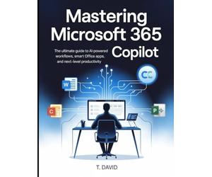 Mastering Microsoft 365 Copilot: The Ultimate Guide to AI-Powered Workflows, Intelligent Office Apps, and Next-Level Productivity (Software and application)