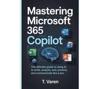 Mastering Microsoft 365 Copilot: The Ultimate Guide to Using AI to Write, Analyze, Present, and Communicate Like a Pro (Tech Application and Software)