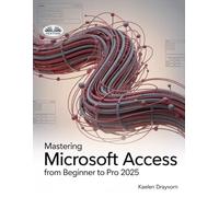 Mastering Microsoft Access From Beginner To Pro: A Step-By-Step Guide To Mastering Data Management, Analysis & Automation From Basic To Advanced