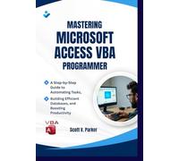 Mastering Microsoft Access VBA Programmer: A Step-by-Step Guide to Automating Tasks, Building Efficient Databases, and Boosting Productivity