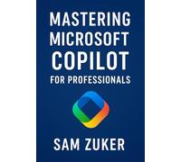 Mastering Microsoft Copilot for Professionals: Professionals ready to integrate AI into their daily work
