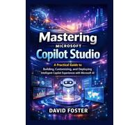 Mastering Microsoft Copilot Studio: A Practical Guide to Building, Customizing, and Deploying Intelligent Copilot Experiences with Microsoft AI