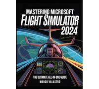 Mastering Microsoft Flight Simulator 2024: The Ultimate All-in-One Guide for Beginners and Experts to Master Realistic Flying, Pro-Level Controls, ... for an Unmatched Virtual Aviation Experience