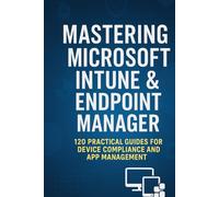 Mastering Microsoft Intune & Endpoint Manager: 120 Practical Questions and Answers for Secure Device Management, Compliance, and Troubleshooting (Mastering Microsoft 365 Series)