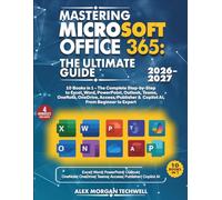 Mastering Microsoft Office 365: The Ultimate Guide: 10 Books in 1 - The Complete Step by Step Guide to Excel, Word, PowerPoint, Outlook, Teams, OneNote, OneDrive, Access, Publisher & Copilot AI