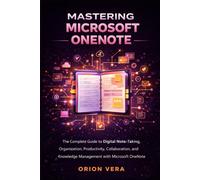 MASTERING MICROSOFT ONENOTE: THE COMPLETE GUIDE TO DIGITAL NOTE-TAKING, ORGANIZATION, PRODUCTIVITY, COLLABORATION, AND KNOWLEDGE MANAGEMENT WITH MICROSOFT ONENOTE