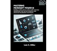 Mastering Microsoft Power BI: Building a data-driven culture with real-time dashboards, self-service analytics, and advanced visualization techniques