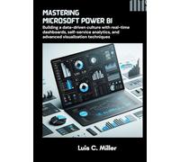 Mastering Microsoft Power BI: Building a data-driven culture with real-time dashboards, self-service analytics, and advanced visualization techniques