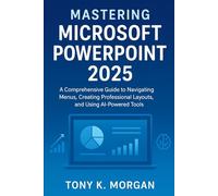 Mastering Microsoft PowerPoint 2025: A Comprehensive Guide to Navigating Menus, Creating Professional Layouts, and Using AI-Powered Tools (Applications Software and multimedia guides)