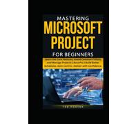 MASTERING MICROSOFT PROJECT FOR BEGINNERS: Learn the Core Features, Avoid Common Pitfalls, and Manage Projects Like a Pro | Build Better Schedules. ... (Everyday Software Guide For Productivity)