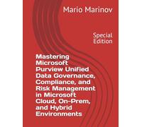 Mastering Microsoft Purview Unified Data Governance, Compliance, and Risk Management in Microsoft Cloud, On-Prem, and Hybrid Environments