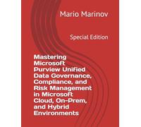 Mastering Microsoft Purview Unified Data Governance, Compliance, and Risk Management in Microsoft Cloud, On-Prem, and Hybrid Environments