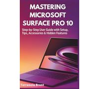 Mastering Microsoft Surface Pro 10: Step-by-Step User Guide with Setup, Tips, Accessories & Hidden Features (Microsoft Surface Series)