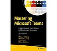 Mastering Microsoft Teams: End User Guide to Practical Usage, Collaboration, and Governance