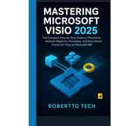 MASTERING MICROSOFT VISIO 2025: THE COMPLETE STEP-BY-STEP GUIDE TO FLOWCHARTS, NETWORK DIAGRAMS, TEMPLATES, AND DATA-DRIVEN VISUALS FOR VISIO ON MICROSOFT 365